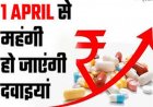 Medicine Price Hike : 1 अप्रैल से महंगी हो जाएंगी जरूरी दवाइयां, जेब पर पड़ेगा बोझ!