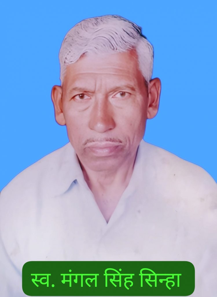 प्रतिष्ठित शख्शियत मिलनसार व्यक्तित्व के धनी स्व. श्री मंगल सिंह सिन्हा जी का स्वर्गवास गांव एवं आसपास पसरा मातम