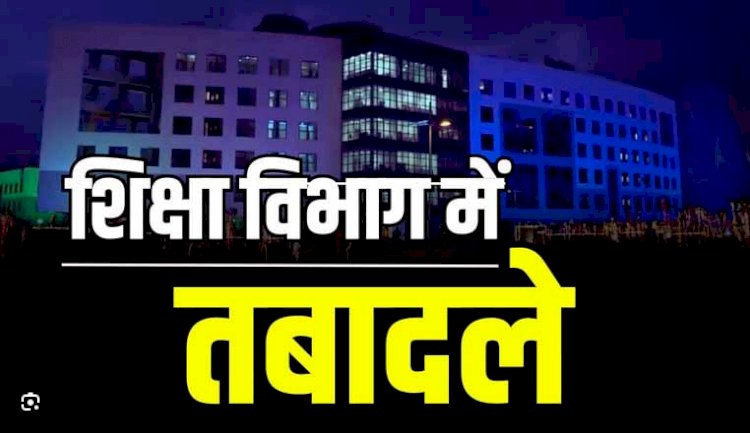 BREAKING : स्कूल शिक्षा विभाग ने जारी किया आदेश, व्याख्याता, शिक्षक, सहायक शिक्षक सहित प्रधान पाठकों के हुए तबादले, देखें लिस्ट...!!